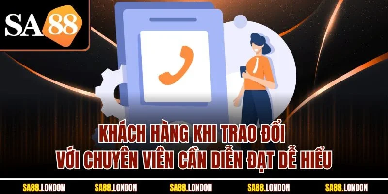 Khách hàng khi trao đổi với chuyên viên cần diễn đạt dễ hiểu