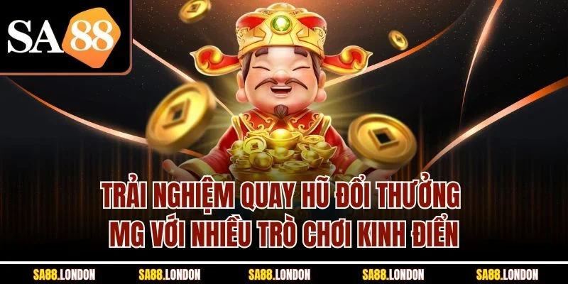 Trải nghiệm quay hũ đổi thưởng MG với nhiều trò chơi kinh điển